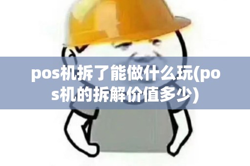 pos机拆了能做什么玩(pos机的拆解价值多少)