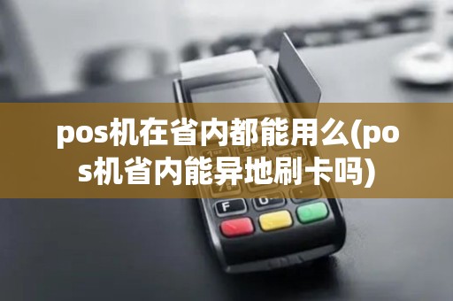 pos机在省内都能用么(pos机省内能异地刷卡吗)