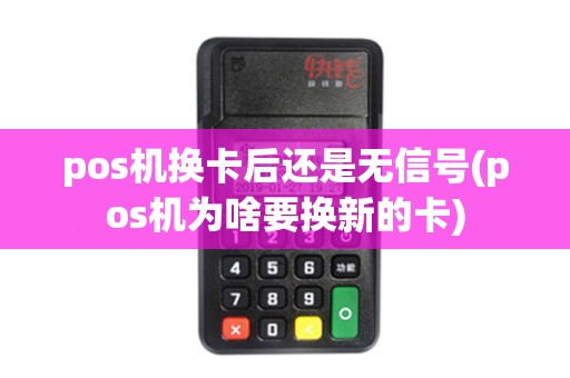 pos机换卡后还是无信号(pos机为啥要换新的卡)