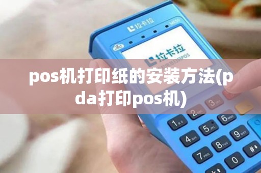 pos机打印纸的安装方法(pda打印pos机)