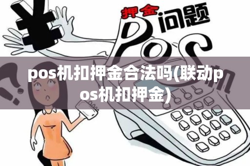 pos机扣押金合法吗(联动pos机扣押金)