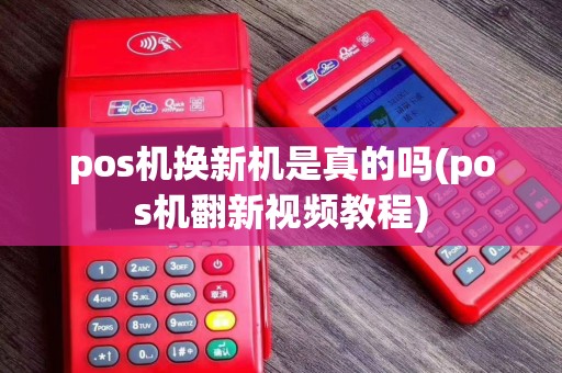 pos机换新机是真的吗(pos机翻新视频教程)