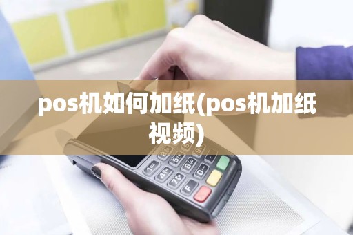 pos机如何加纸(pos机加纸视频)