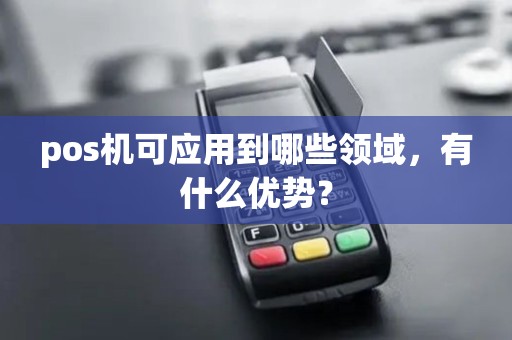 pos机可应用到哪些领域，有什么优势？