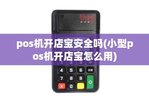 pos机开店宝安全吗(小型pos机开店宝怎么用)