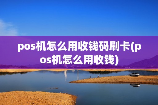 pos机怎么用收钱码刷卡(pos机怎么用收钱)