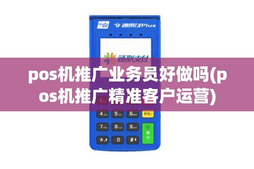 pos机推广业务员好做吗(pos机推广精准客户运营)