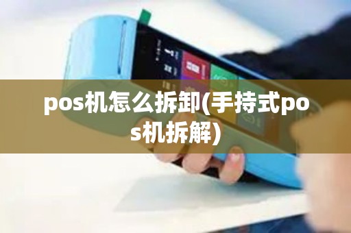 pos机怎么拆卸(手持式pos机拆解)