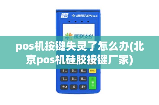 pos机按键失灵了怎么办(北京pos机硅胶按键厂家)