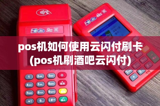 pos机如何使用云闪付刷卡(pos机刷酒吧云闪付)