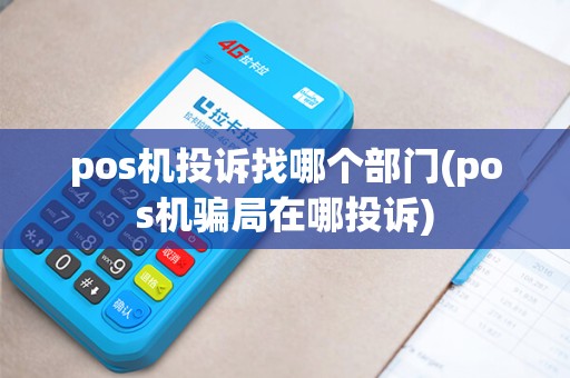pos机投诉找哪个部门(pos机骗局在哪投诉)