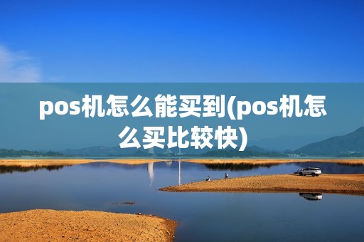 pos机怎么能买到(pos机怎么买比较快)
