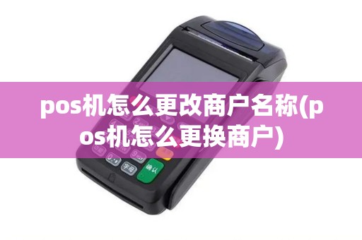 pos机怎么更改商户名称(pos机怎么更换商户)
