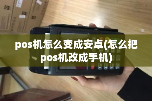 pos机怎么变成安卓(怎么把pos机改成手机)