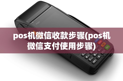 pos机微信收款步骤(pos机微信支付使用步骤)