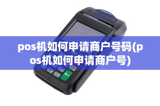 pos机如何申请商户号码(pos机如何申请商户号)