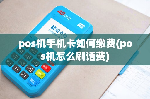 pos机手机卡如何缴费(pos机怎么刷话费)