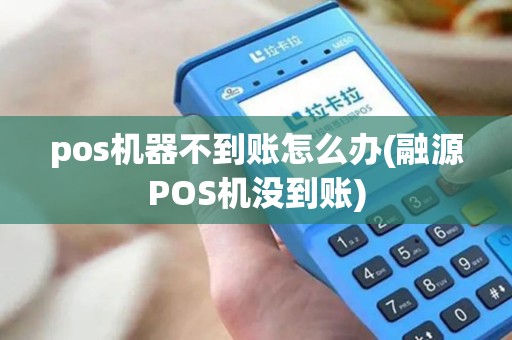 pos机器不到账怎么办(融源POS机没到账)