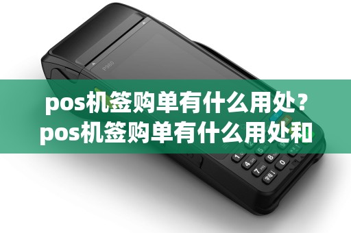 pos机签购单有什么用处？pos机签购单有什么用处和意义