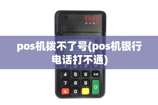 pos机拨不了号(pos机银行电话打不通)