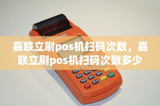 嘉联立刷pos机扫码次数，嘉联立刷pos机扫码次数多少