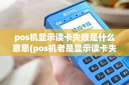 pos机显示读卡失败是什么意思(pos机老是显示读卡失败)