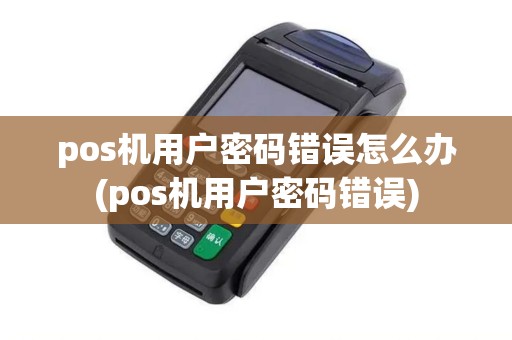 pos机用户密码错误怎么办(pos机用户密码错误)