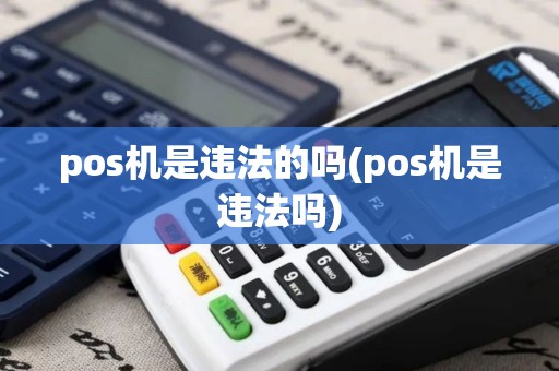 pos机是违法的吗(pos机是违法吗)