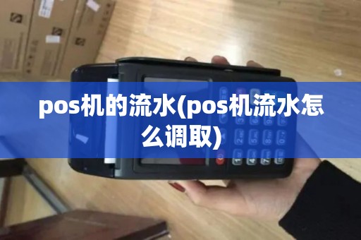 pos机的流水(pos机流水怎么调取)