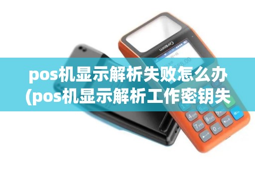 pos机显示解析失败怎么办(pos机显示解析工作密钥失败)