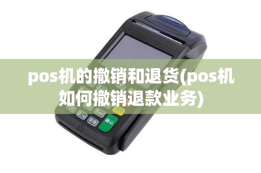 pos机的撤销和退货(pos机如何撤销退款业务)