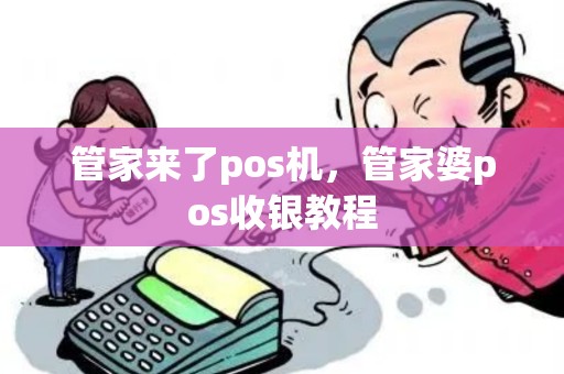 管家来了pos机，管家婆pos收银教程