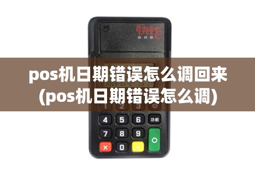 pos机日期错误怎么调回来(pos机日期错误怎么调)