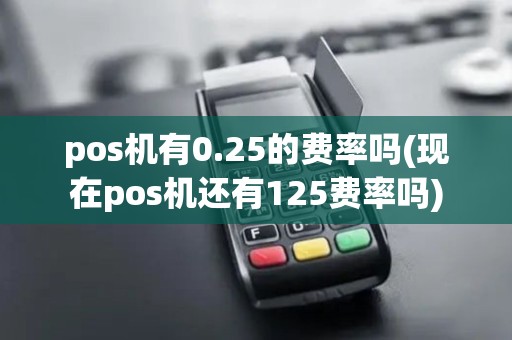 pos机有0.25的费率吗(现在pos机还有125费率吗)