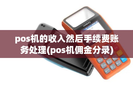 pos机的收入然后手续费账务处理(pos机佣金分录)