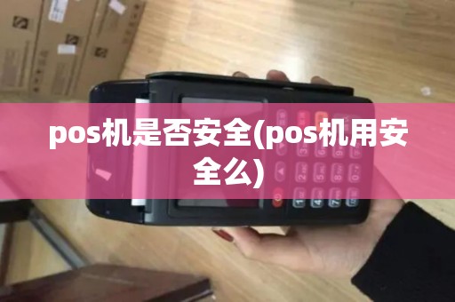 pos机是否安全(pos机用安全么)