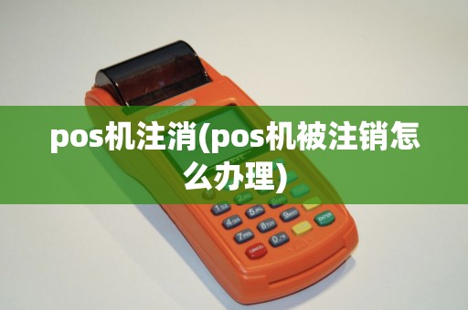pos机注消(pos机被注销怎么办理)