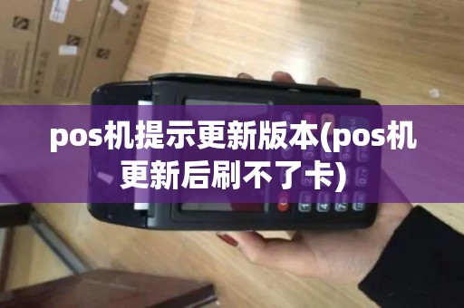 pos机提示更新版本(pos机更新后刷不了卡)