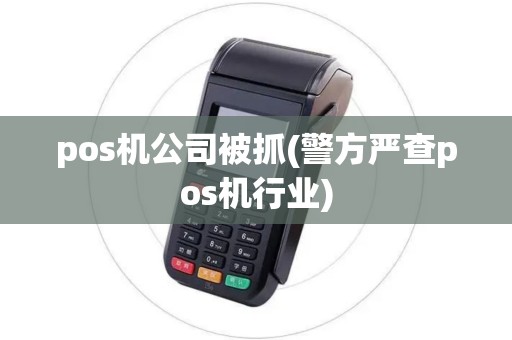 pos机公司被抓(警方严查pos机行业)