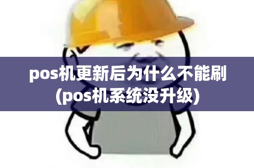 pos机更新后为什么不能刷(pos机系统没升级)