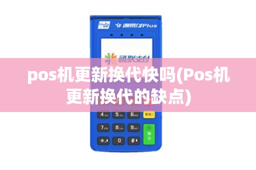 pos机更新换代快吗(Pos机更新换代的缺点)