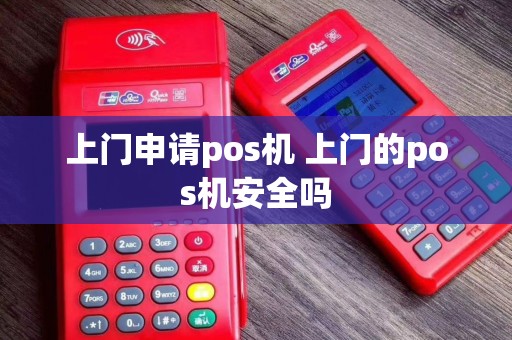 上门申请pos机 上门的pos机安全吗