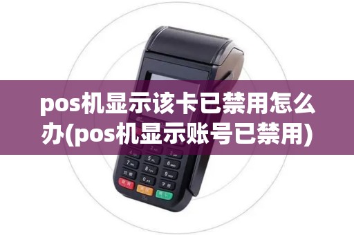 pos机显示该卡已禁用怎么办(pos机显示账号已禁用) pos机显示该卡已禁用怎么办(pos机显示账号已禁用)