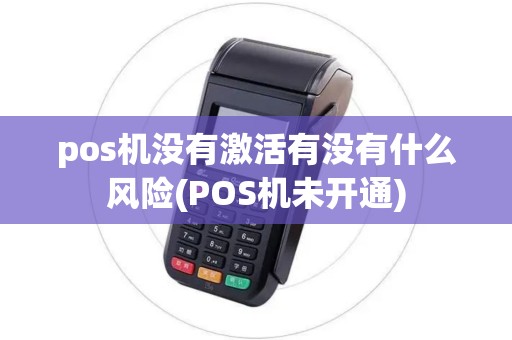 pos机没有激活有没有什么风险(POS机未开通)