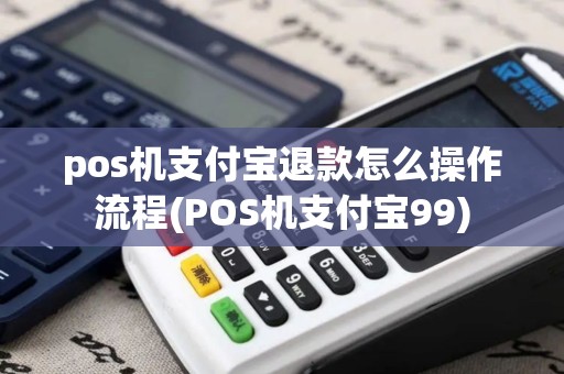 pos机支付宝退款怎么操作流程(POS机支付宝99)