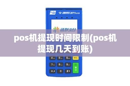 pos机提现时间限制(pos机提现几天到账)