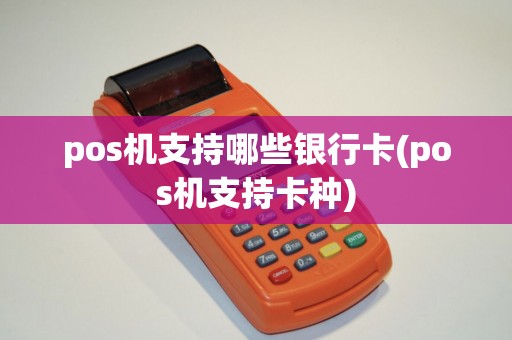 pos机支持哪些银行卡(pos机支持卡种)