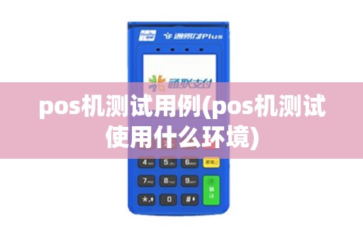 pos机测试用例(pos机测试使用什么环境)