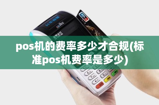 pos机的费率多少才合规(标准pos机费率是多少)