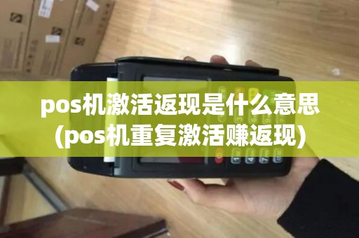 pos机激活返现是什么意思(pos机重复激活赚返现)